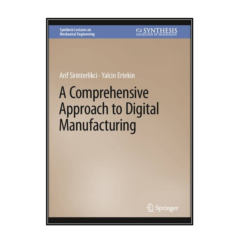 کتاب A Comprehensive Approach to Digital Manufacturing اثر Arif Sirinterlikci and Yalcin Ertekin انتشارات مؤلفين طلايي