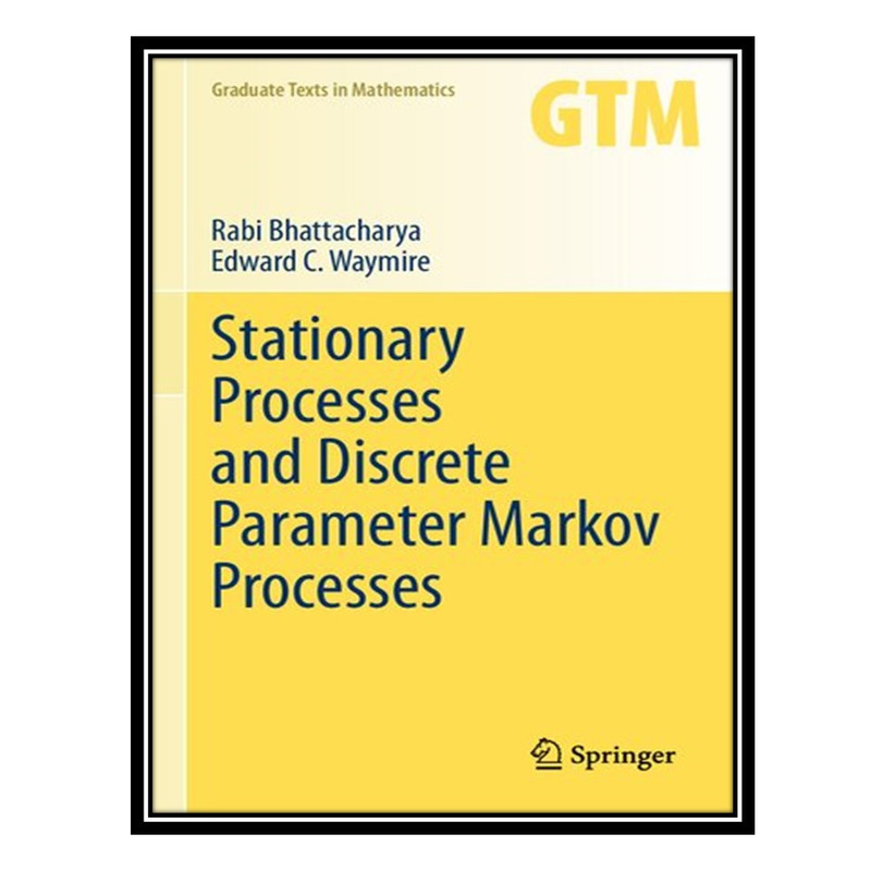کتاب Stationary Processes and Discrete Parameter Markov Processes اثر Rabi Bhattacharya AND Edward C Waymire انتشارات مؤلفین طلایی