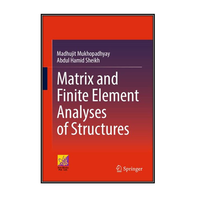 کتاب Matrix and Finite Element Analyses of Structures اثر Madhujit Mukhopadhyay and Abdul Hamid Sheikh انتشارات مؤلفين طلايي
