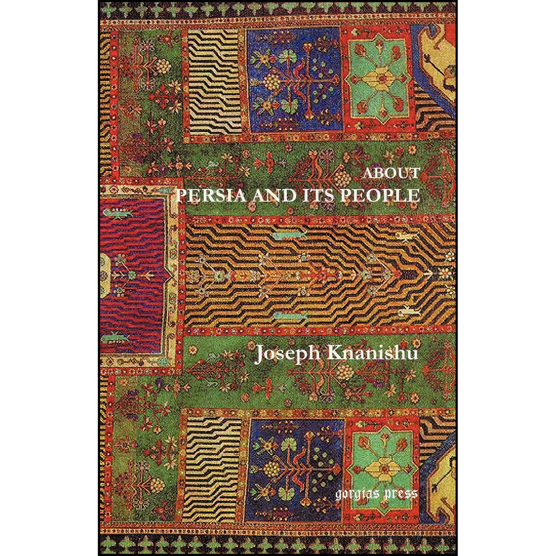 کتاب About Persia and Its People اثر Joseph Knanishu انتشارات Gorgias Press