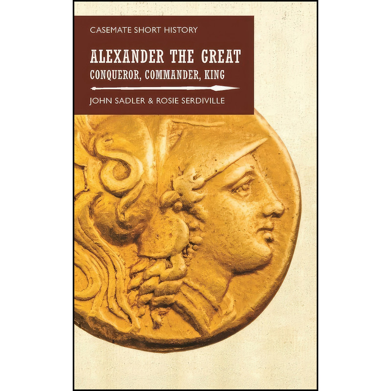 کتاب Alexander the Great اثر John Sadler and Rosie Serdiville انتشارات Casemate