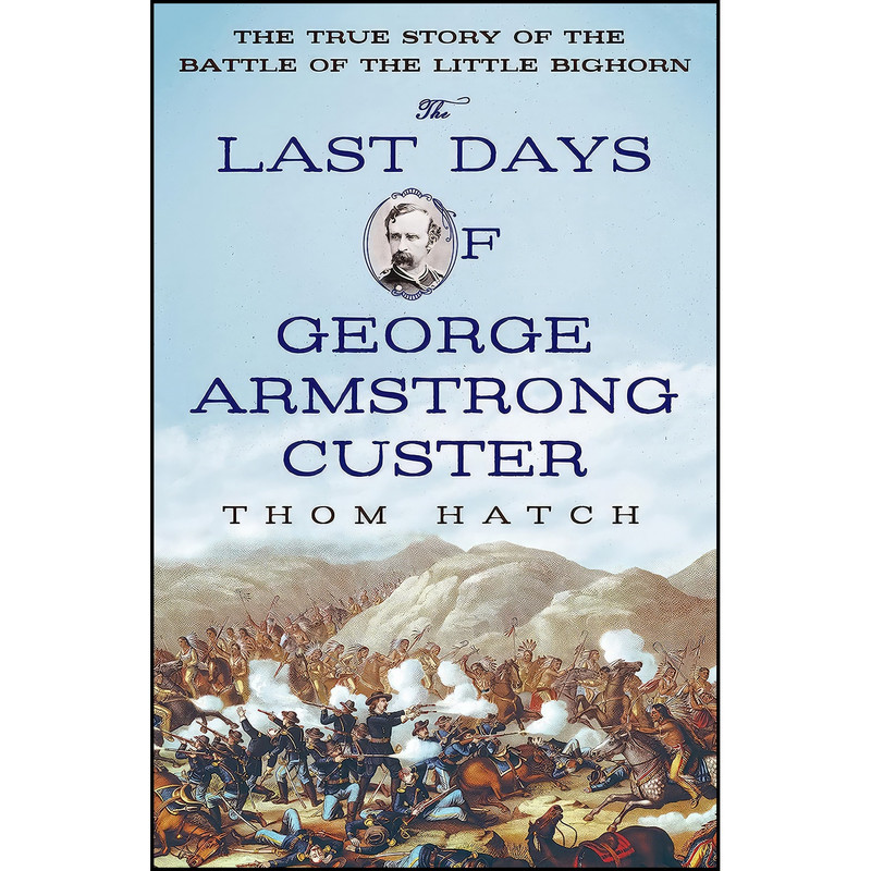 کتاب The Last Days of George Armstrong Custer اثر Thom Hatch انتشارات St. Martins Press