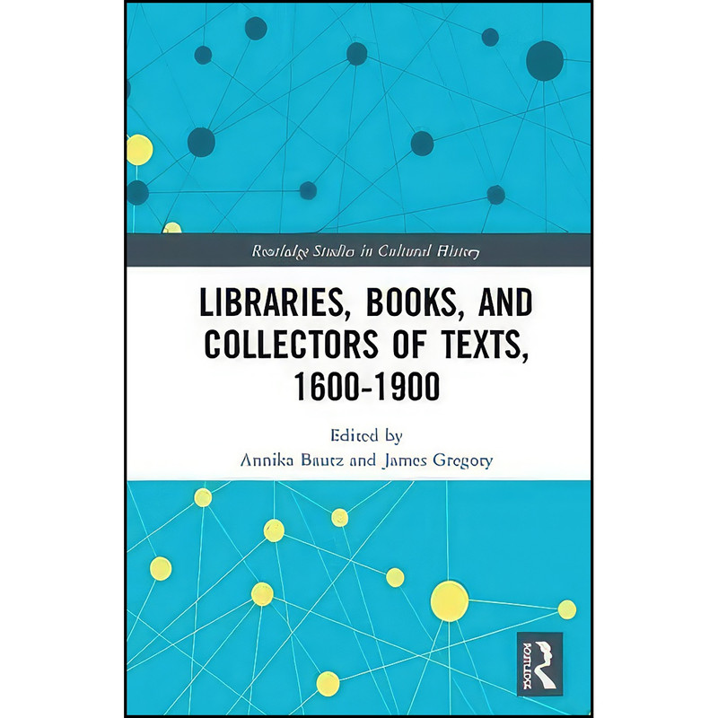 کتاب Libraries, Books, and Collectors of Texts, 1600-1900  اثر Annika Bautz and James Gregory انتشارات Routledge