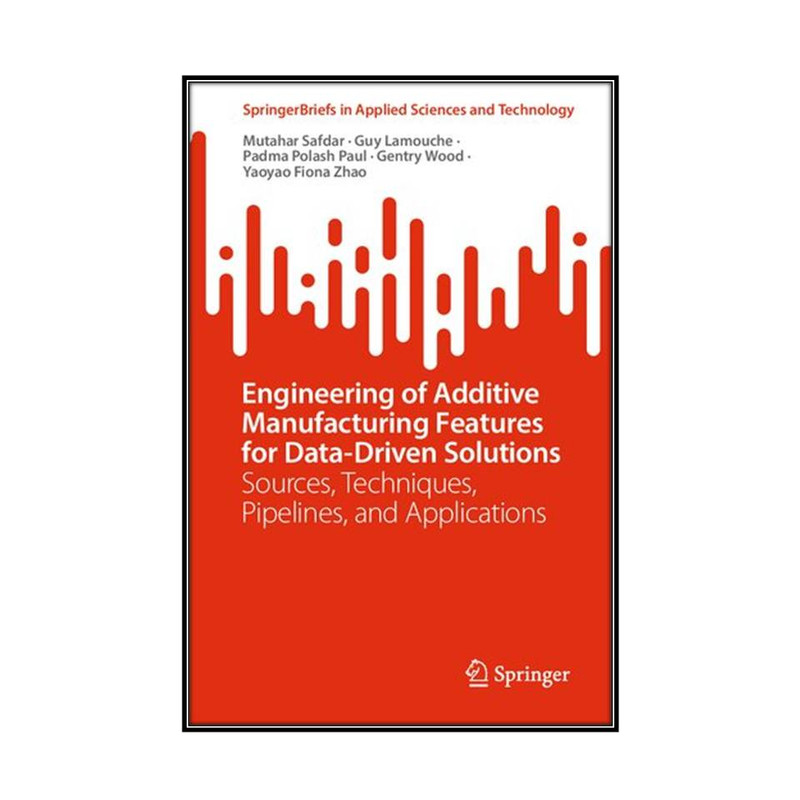 کتاب Engineering of Additive Manufacturing Features for Data-Driven Solutions اثر جمعي از نويسندگان انتشارات مؤلفين طلايي