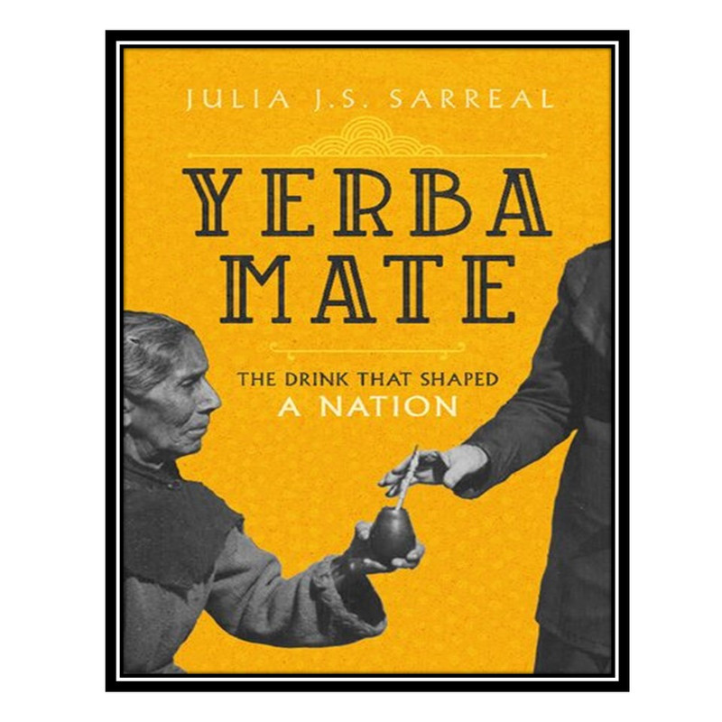 کتاب Yerba Mate: The Drink That Shaped a Nation اثر Julia J.S. Sarreal انتشارات مؤلفین طلایی