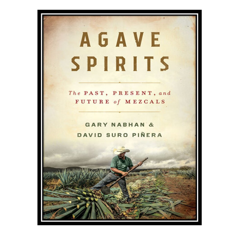 کتاب Agave Spirits: The Past, Present, and Future of Mezcals اثر Gary Paul Nabhan AND David Suro Piñera انتشارات مؤلفین طلایی
