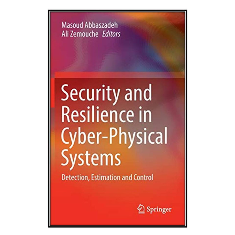 کتاب Security and Resilience in Cyber-Physical Systems اثر Masoud Abbaszadeh and Ali Zemouche انتشارات مؤلفين طلايي