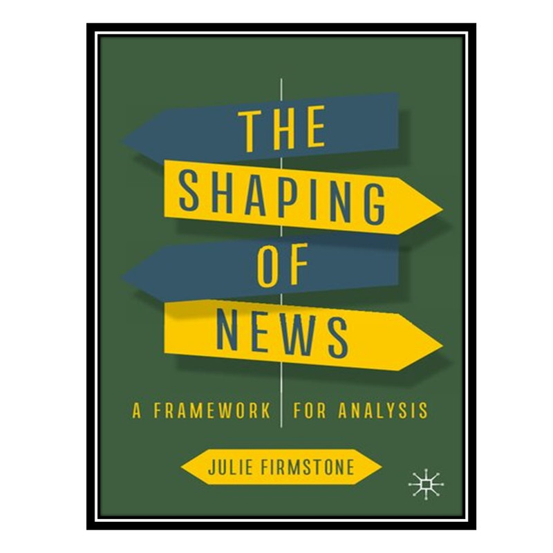 کتاب The Shaping of News : A Framework for Analysis اثر Julie Firmstone انتشارات مؤلفین طلایی