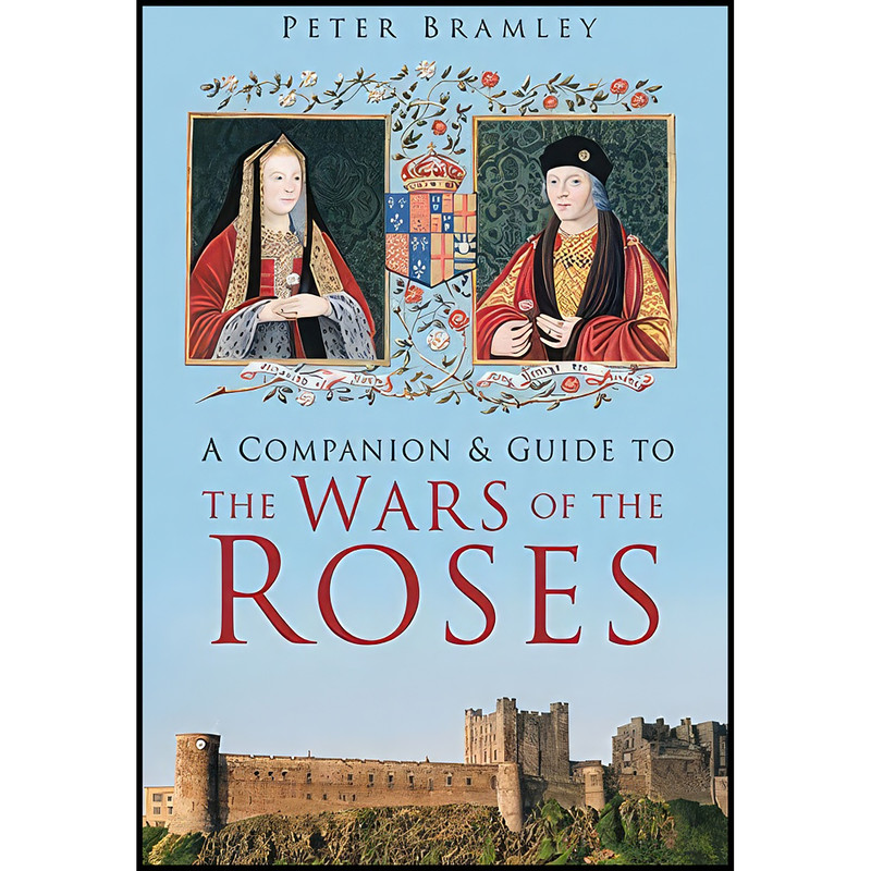 کتاب A Companion & Guide to the Wars of the Roses اثر Peter Bramley انتشارات The History Press