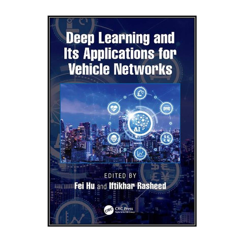 کتاب Deep Learning and Its Applications for Vehicle Networks اثر Fei Hu and Iftikhar Rasheed انتشارات مؤلفين طلايي