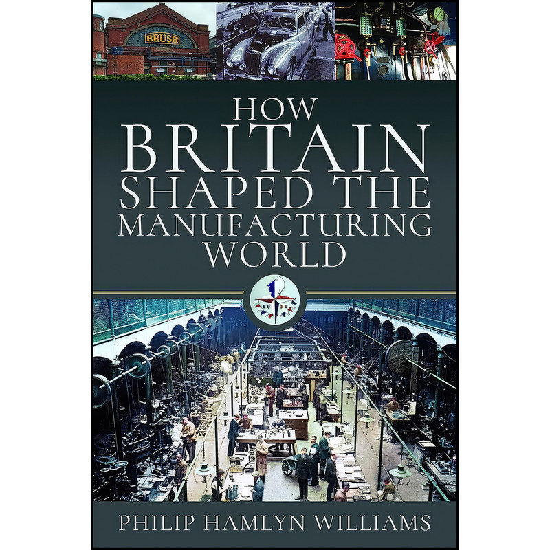 کتاب How Britain Shaped the Manufacturing World اثر Philip Hamlyn Williams انتشارات Pen and Sword History