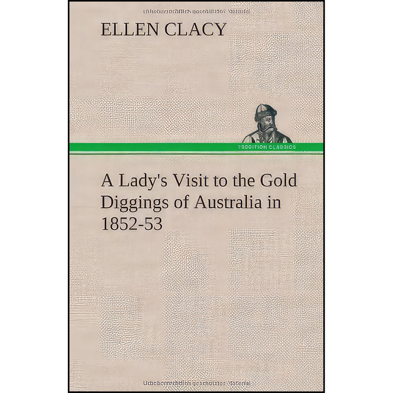 کتاب A Lady's Visit to the Gold Diggings of Australia in 1852-53 اثر Ellen Clacy انتشارات TREDITION CLASSICS