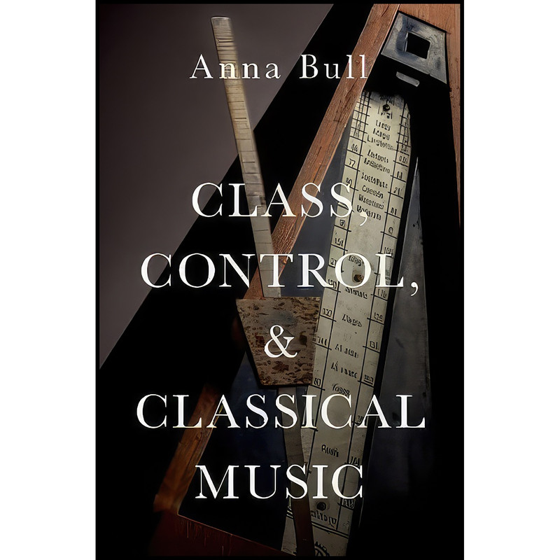 کتاب Class, Control, and Classical Music اثر Anna Bull انتشارات Oxford University Press