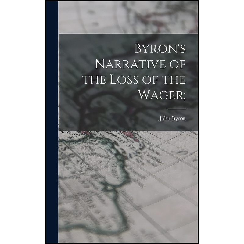 کتاب Byron's Narrative of the Loss of the Wager; اثر John Byron انتشارات Legare Street Press