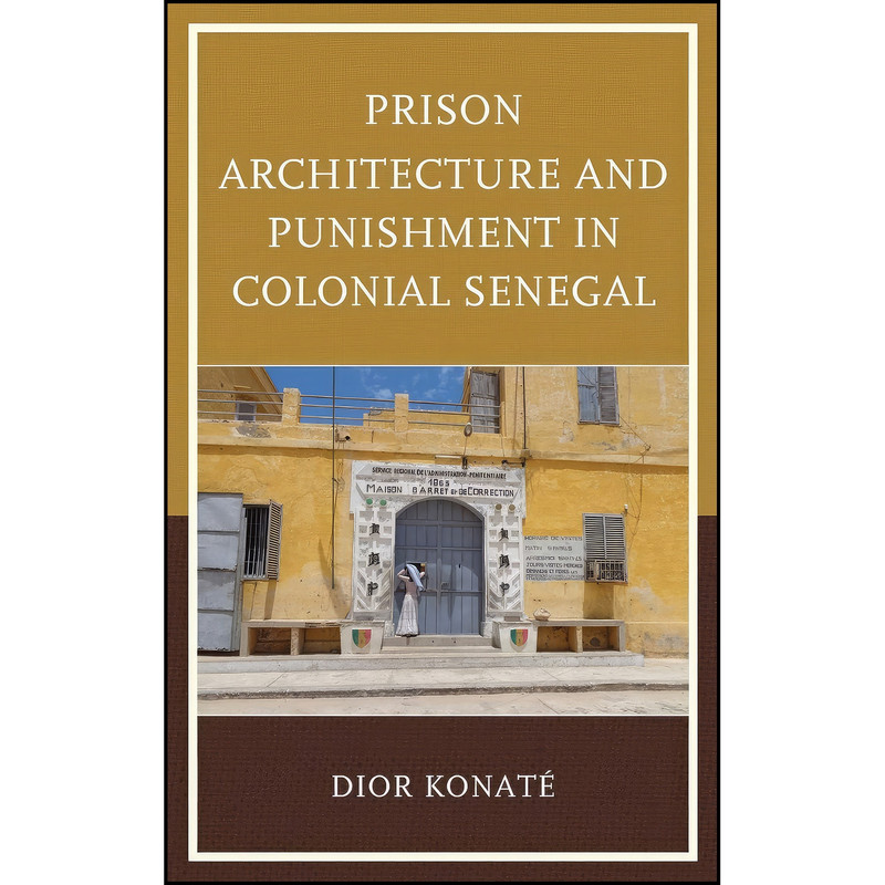 کتاب Prison Architecture and Punishment in Colonial Senegal اثر Dior Konat&eacute; انتشارات Lexington Books
