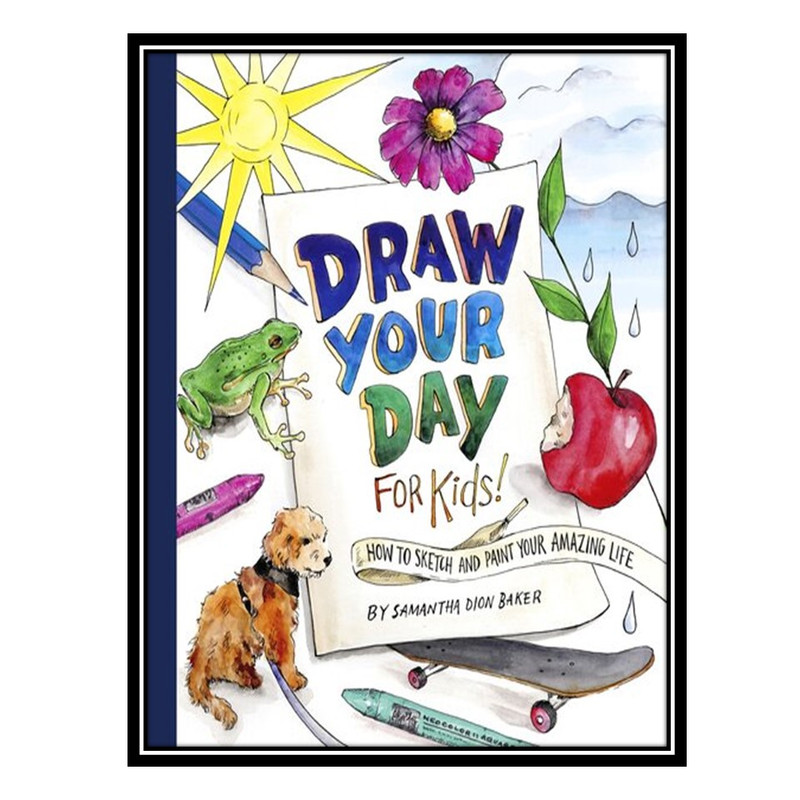 کتاب Draw Your Day for Kids!: How to Sketch and Paint Your Amazing Life اثر Samantha Dion Baker انتشارات مؤلفین طلایی