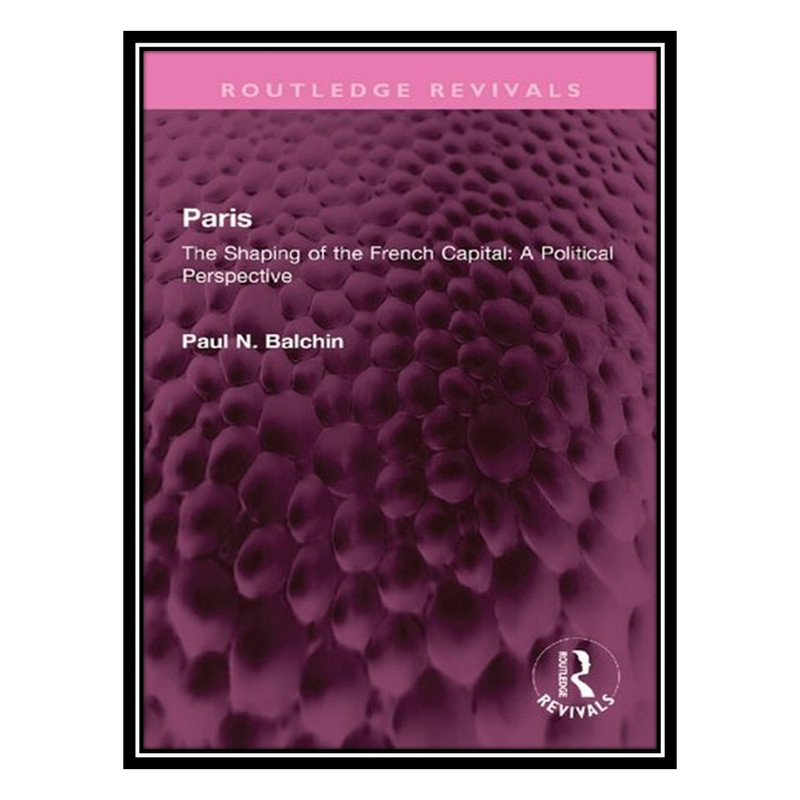 کتاب Paris: The Shaping of the French Capital A Political Perspective اثر Paul N. Balchin انتشارات مؤلفین طلایی