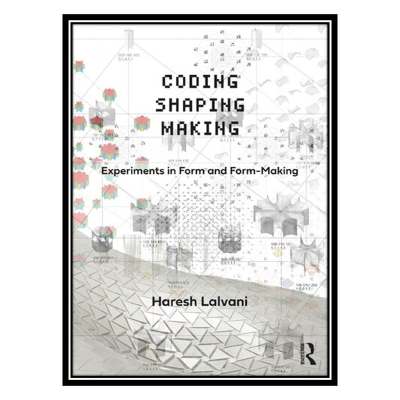 کتاب Coding, Shaping, Making: Experiments in Form and Form-Making اثر Haresh Lalvani انتشارات مؤلفین طلایی