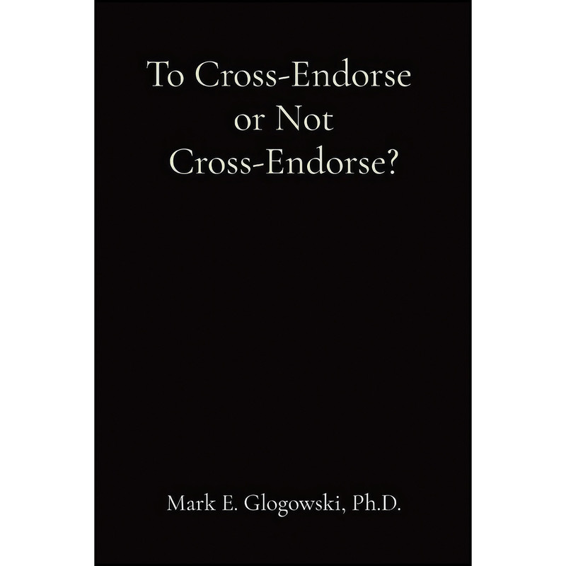 کتاب To Cross-Endorse or Not Cross-Endorse? اثر Mark E Glogowski انتشارات Mark E. Glogowski