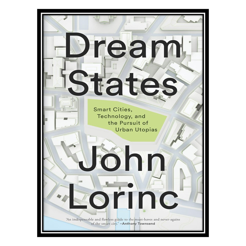 کتاب Dream States: Smart Cities, Technology, and the Pursuit of Urban Utopias اثر John Lorinc انتشارات مؤلفین طلایی