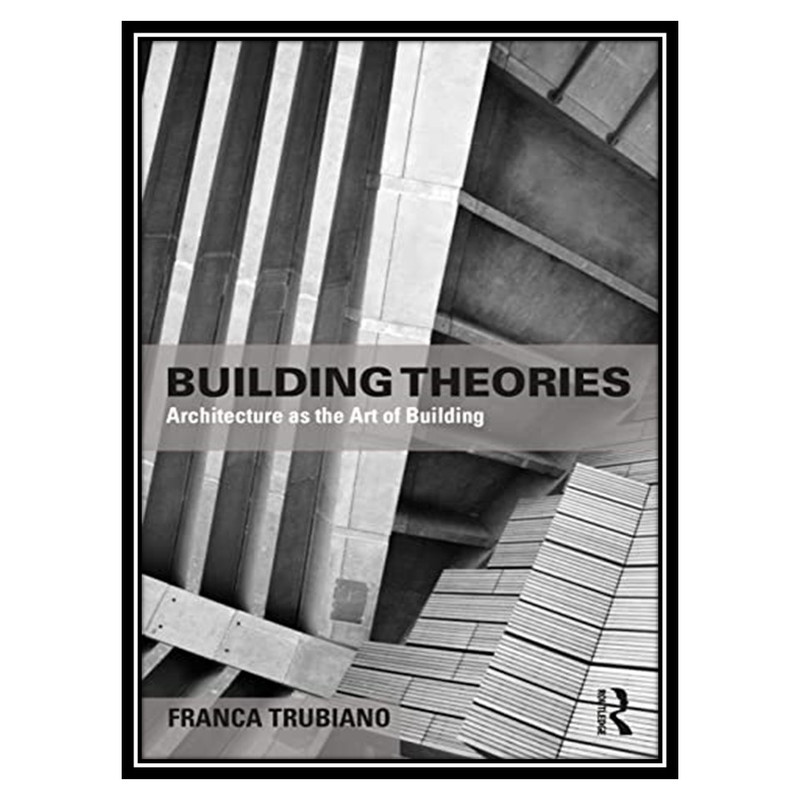 کتاب Building Theories: Architecture as the Art of Building اثر Franca Trubiano انتشارات مؤلفین طلایی