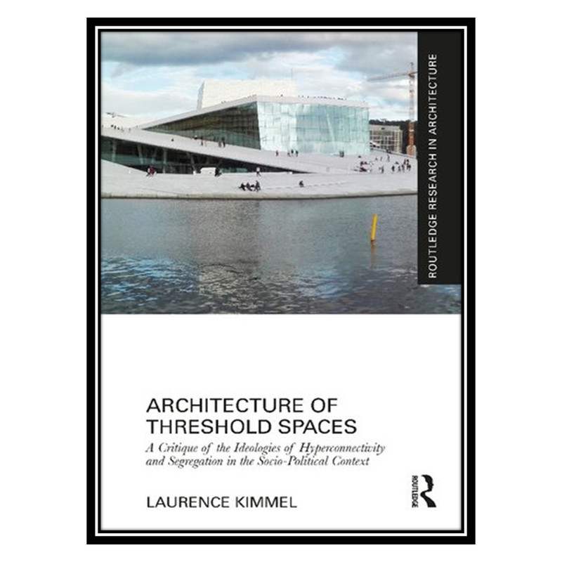 کتاب Architecture of Threshold Spaces: A Critique of the Ideologies of Hyperconnectivity and Segregation in the Socio-Political Context اثر Laurence Kimmel انتشارات مؤلفین طلایی