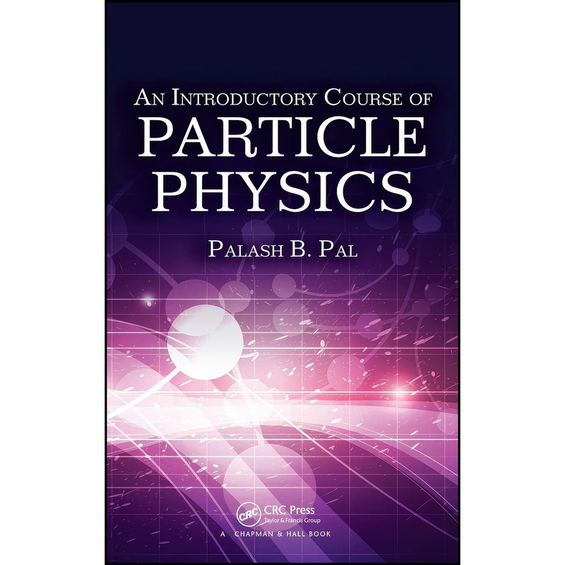 کتاب An Introductory Course of Particle Physics اثر Palash B. Pal انتشارات CRC Press