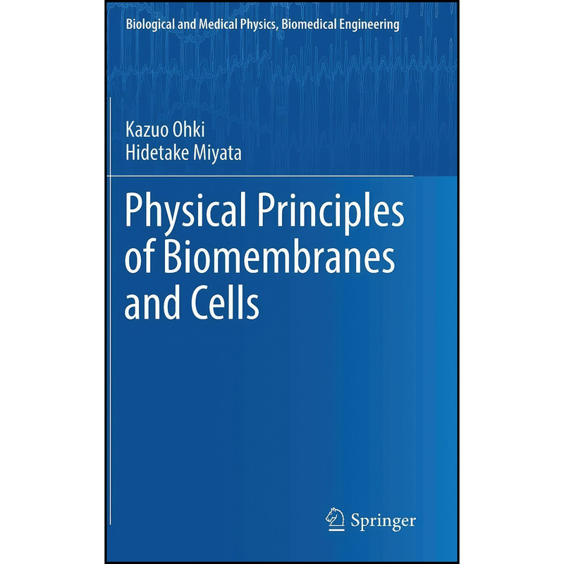 کتاب Physical Principles of Biomembranes and Cells  اثر Kazuo Ohki and Hidetake Miyata انتشارات Springer