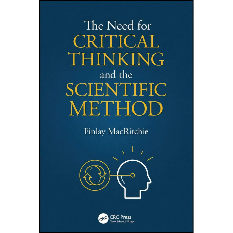 کتاب The Need for Critical Thinking and the Scientific Method اثر Finlay MacRitchie انتشارات CRC Press