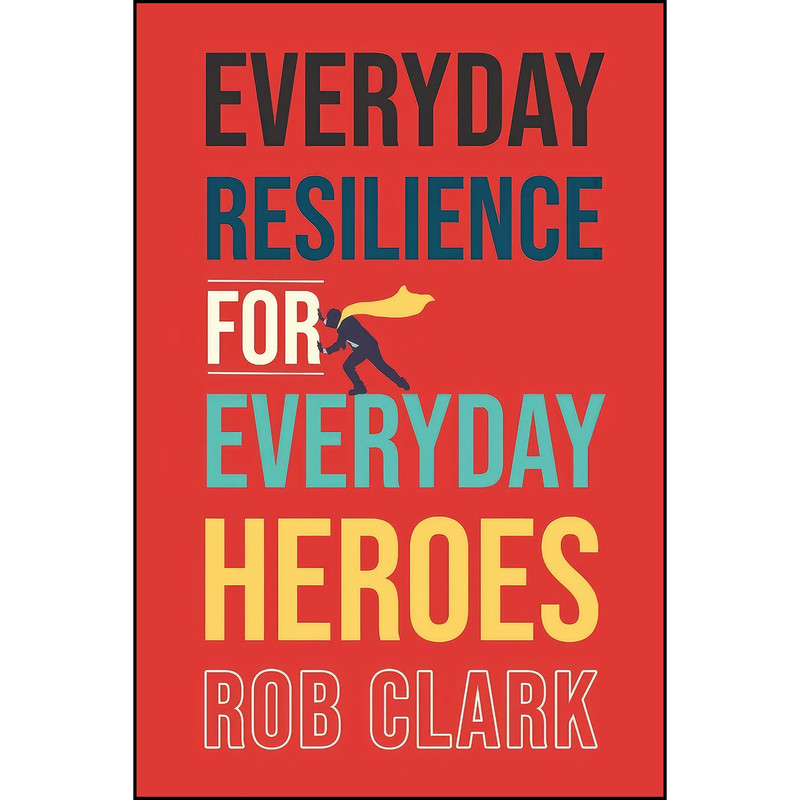 کتاب Everyday Resilience for Everyday Heroes اثر Rob Clark انتشارات Koehler Books