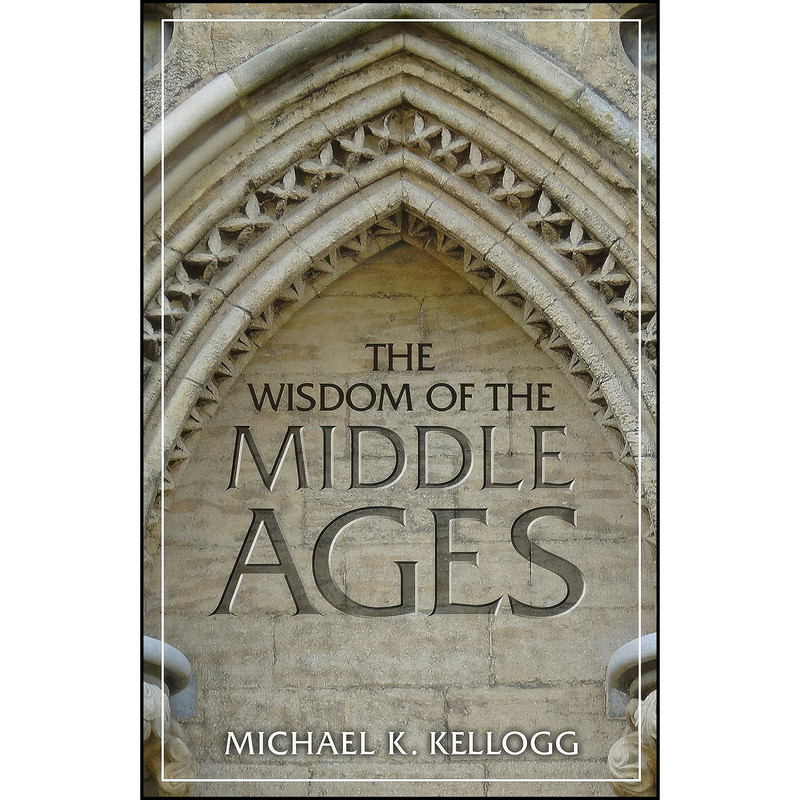 کتاب The Wisdom of the Middle Ages اثر Michael K. Kellogg انتشارات Prometheus