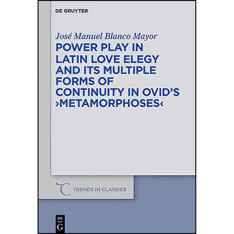 کتاب Power Play in Latin Love Elegy and Its Multiple Forms of Continuity in Ovids Metamorphoses  اثر Jos&eacute Manuel Blanco Mayor انتشارات Walter de Gruyter