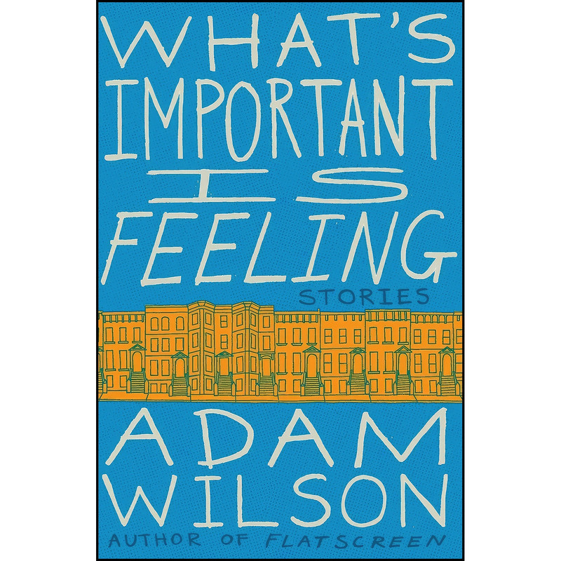 کتاب Whats Important Is Feeling اثر Adam Wilson انتشارات Harper Perennial