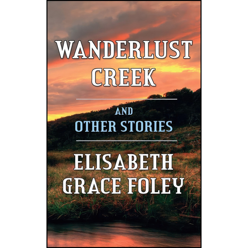 کتاب Wanderlust Creek and Other Stories اثر Elisabeth Grace Foley انتشارات تازه ها