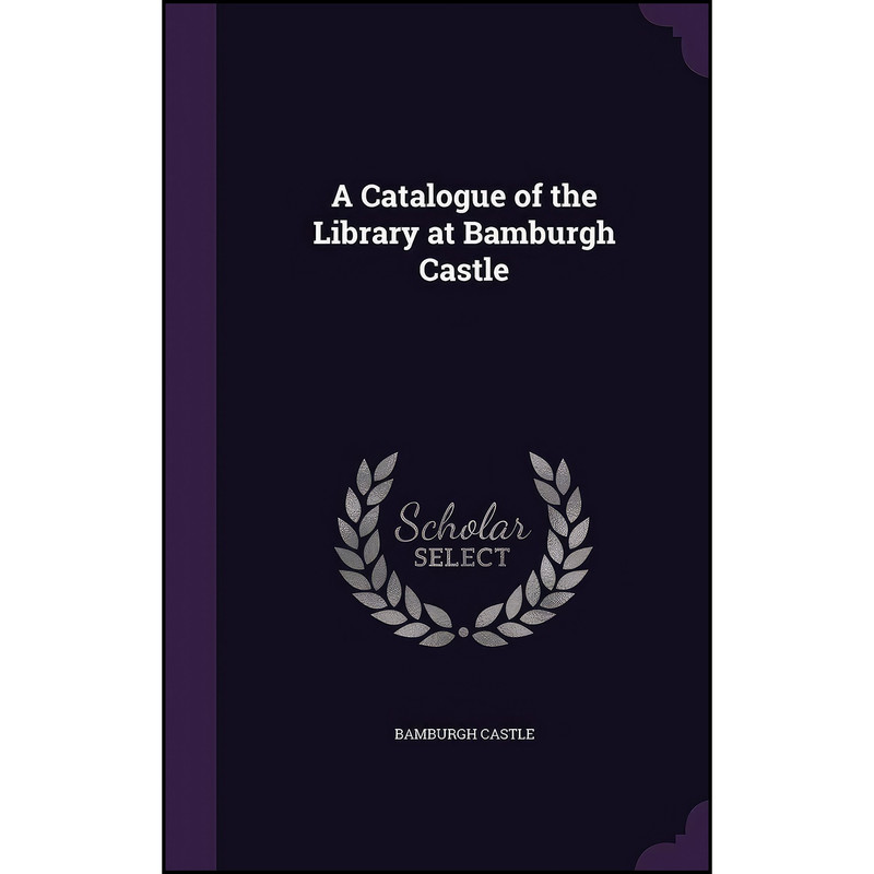 کتاب A Catalogue of the Library at Bamburgh Castle اثر Bamburgh Castle انتشارات Palala Press