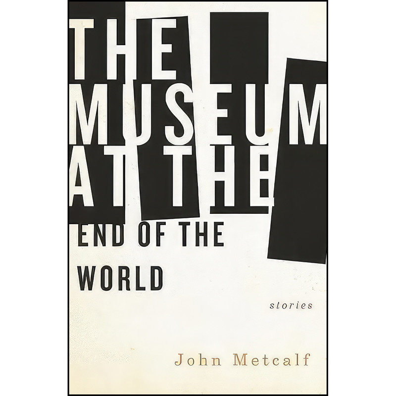 کتاب The Museum at the End of the World اثر John Metcalf انتشارات Biblioasis