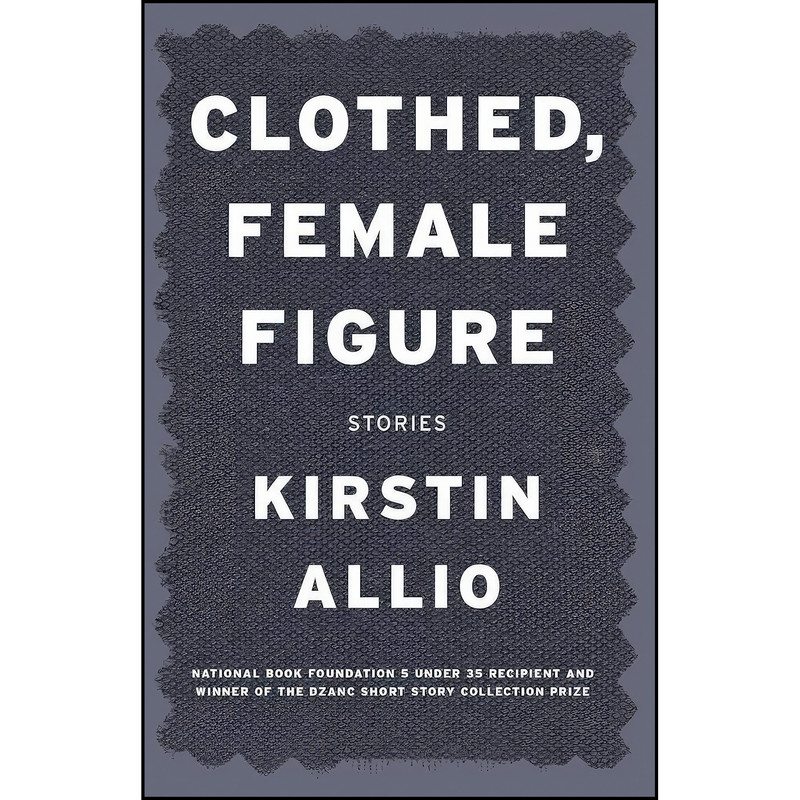 کتاب Clothed, Female Figure اثر Kirstin Allio انتشارات Dzanc Books