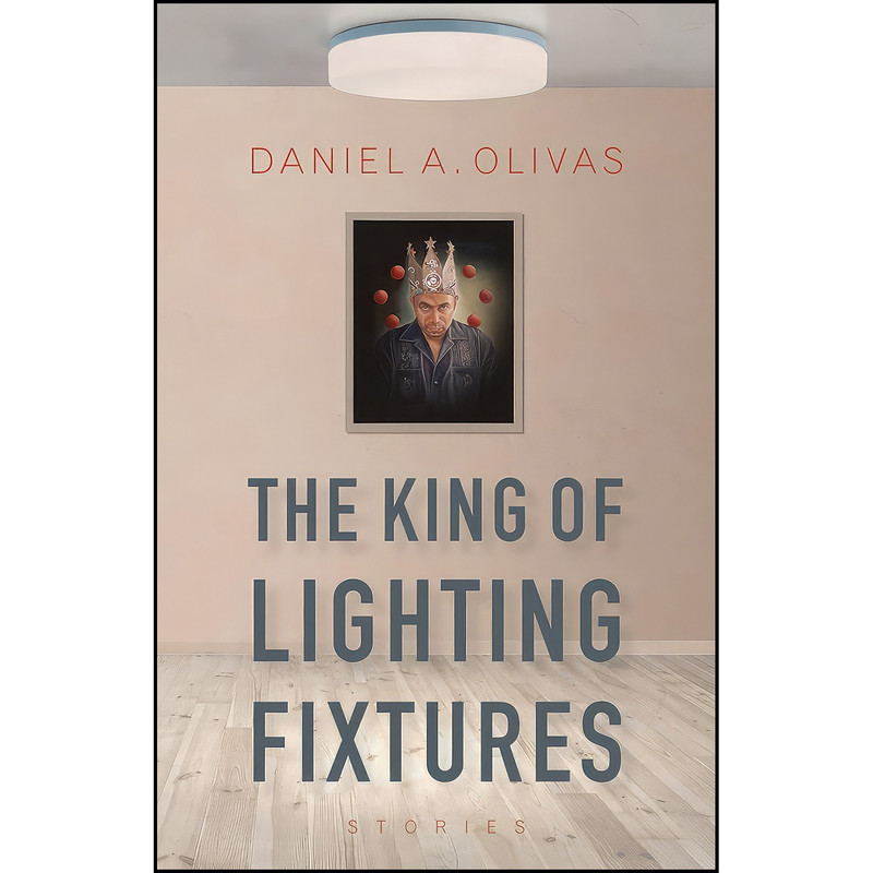 کتاب The King of Lighting Fixtures اثر Daniel A. Olivas انتشارات University of Arizona Press