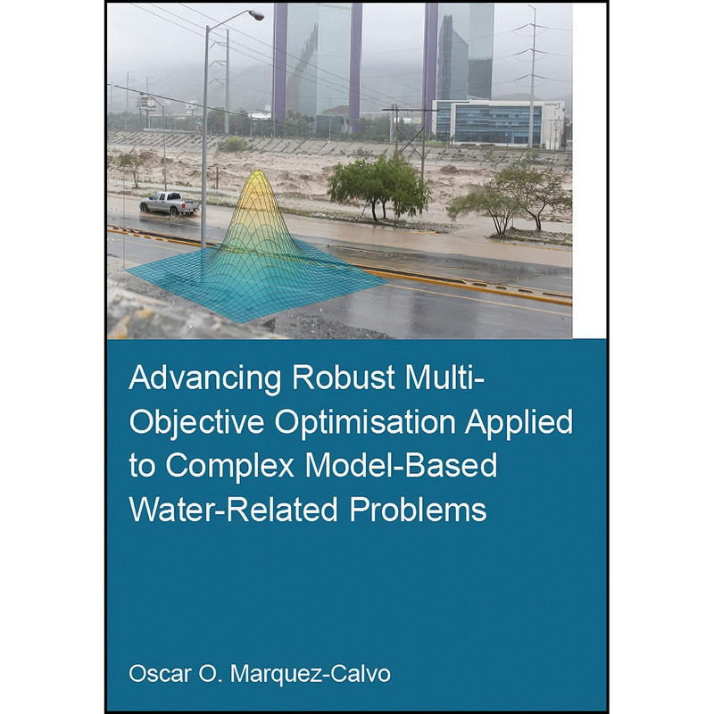 کتاب Advancing Robust Multi-Objective Optimisation Applied to Complex Model-Based Water-Related Problems  اثر Oscar Osvaldo Marquez Calvo انتشارات CRC Press