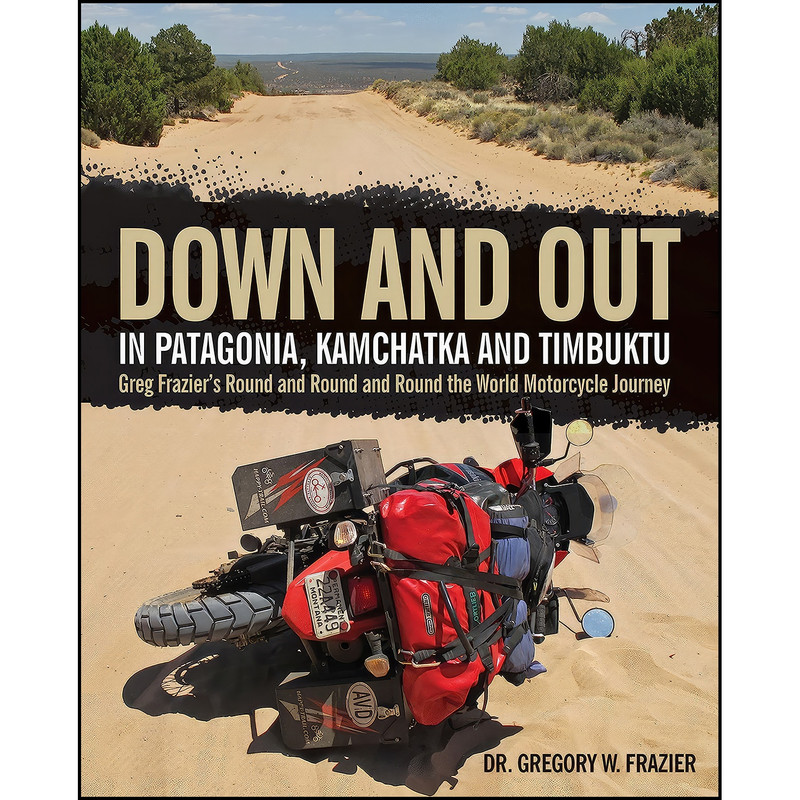 کتاب Down and Out in Patagonia, Kamchatka, and Timbuktu اثر Dr. Gregory W. Frazier انتشارات Motorbooks