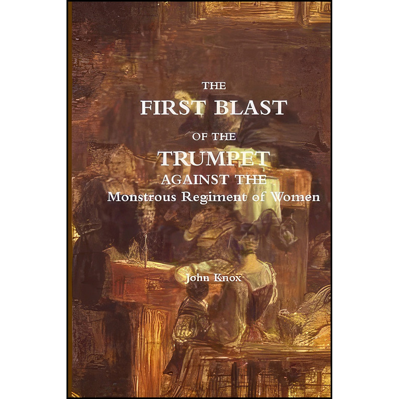 کتاب The First Blast of the Trumpet Against the Monstrous Regiment of Women اثر John Knox انتشارات تازه ها