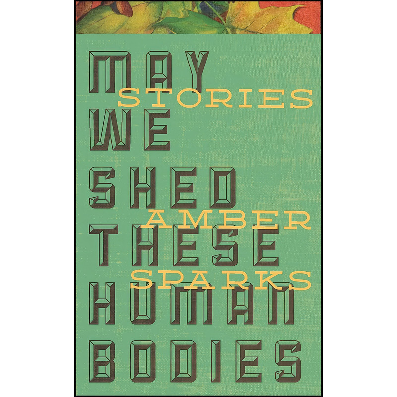 کتاب May We Shed These Human Bodies اثر Amber Sparks انتشارات Curbside Splendor Publishing