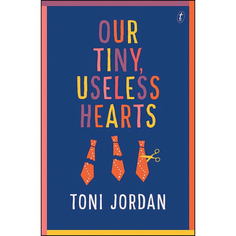 کتاب Our Tiny, Useless Hearts اثر Toni Jordan and Toni Jordan انتشارات Text Publishing Company