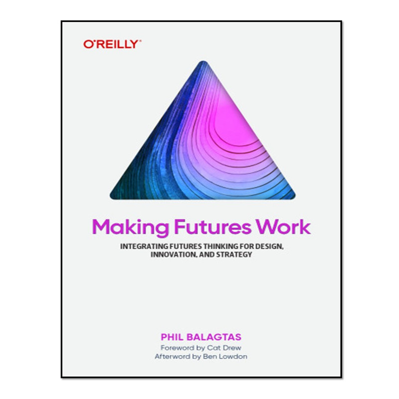 کتاب Making Futures Work: Integrating Futures Thinking for Design, Innovation, and Strategy اثر Phil Balagtas انتشارات آوای مؤلف