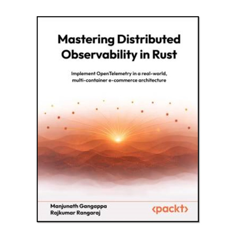 کتاب Mastering Distributed Observability in Rust - Implement OpenTelemetry in a real-world, multi-container e-commerce architecture اثر Manjunath Gangappa and Rajkumar Rangaraj انتشارات آوای مؤلف