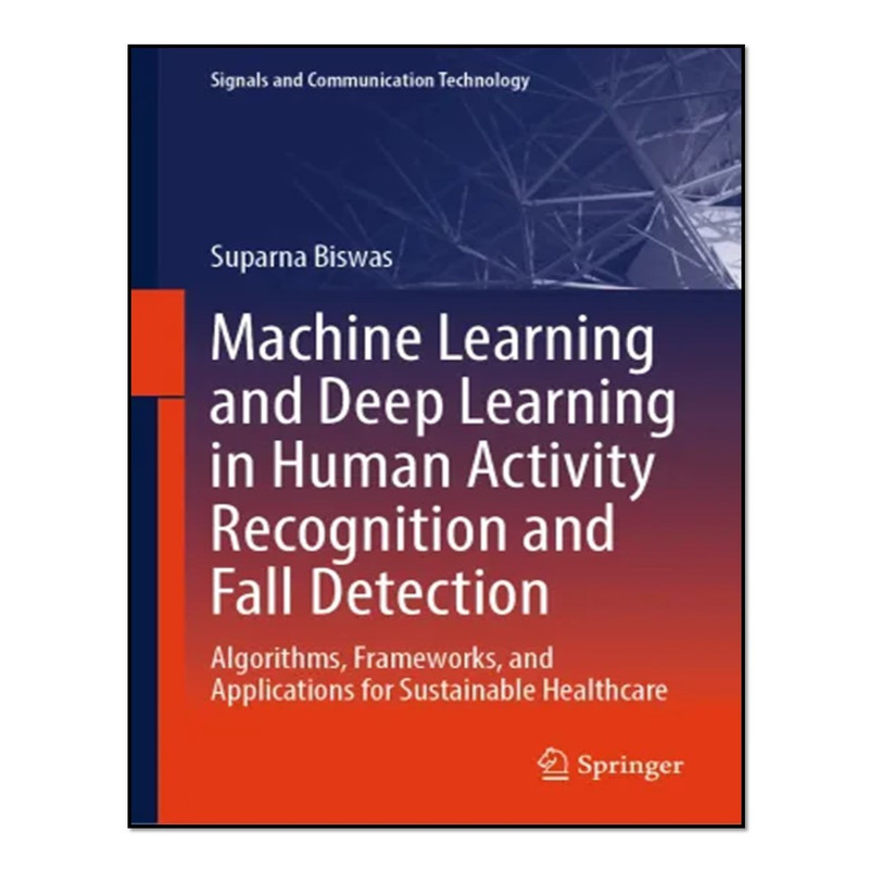 کتاب Machine Learning and Deep Learning in Human Activity Recognition and Fall Detection اثر Suparna Biswas انتشارات آوای مؤلف