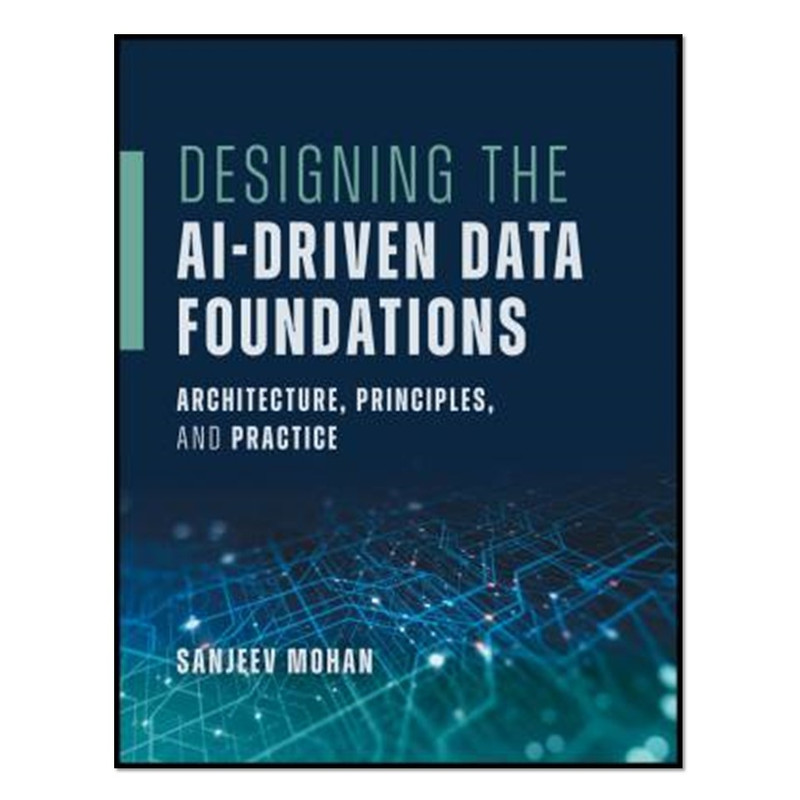 کتاب  Designing the AI-Driven Data Foundations اثر  Sanjeev Mohan انتشارات آوای مؤلف