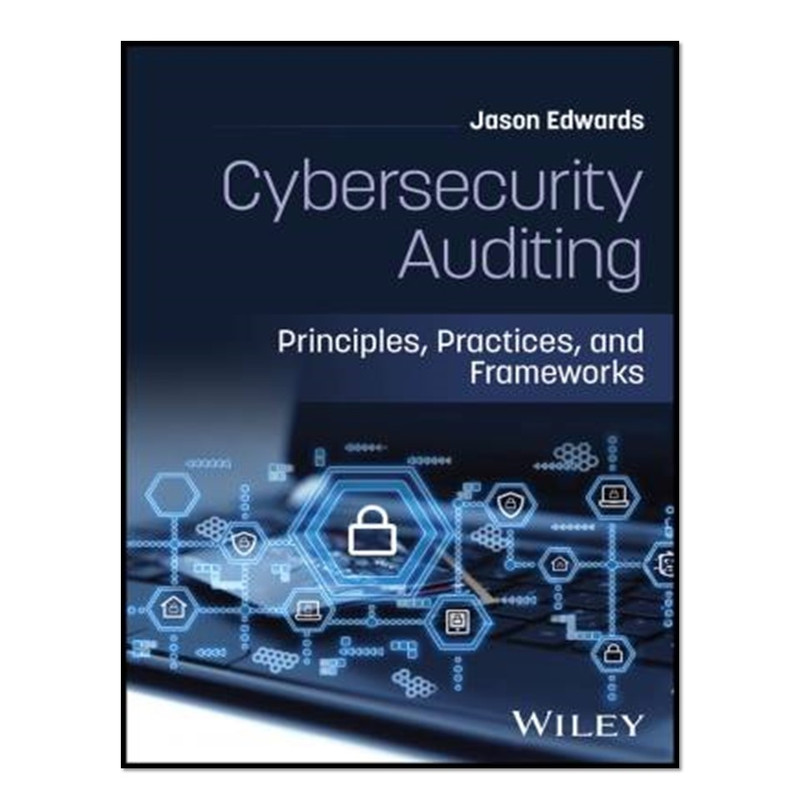 کتاب Cybersecurity Auditing: Principles, Practices, and Frameworks اثر Jason Edwards انتشارات آوای مؤلف