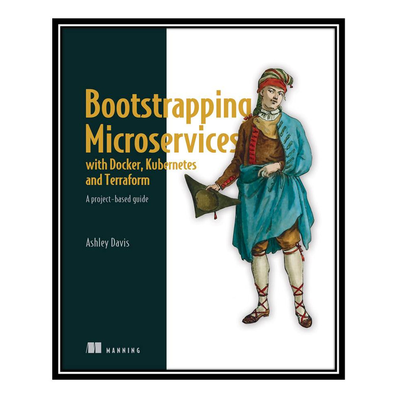 کتاب Bootstrapping Microservices with Docker, Kubernetes, and Terraform اثر Ashley Davis انتشارات مؤلفین طلایی
