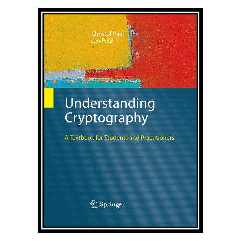 کتاب Understanding Cryptography, 1st Edition اثر Christof Paar & Jan Pelzl & Bart Preneel انتشارات مؤلفین طلایی